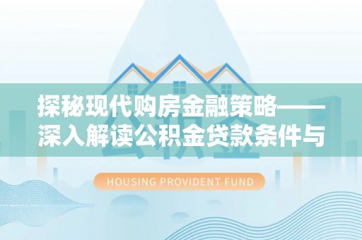农安探秘现代购房金融策略——深入解读公积金贷款条件与优势