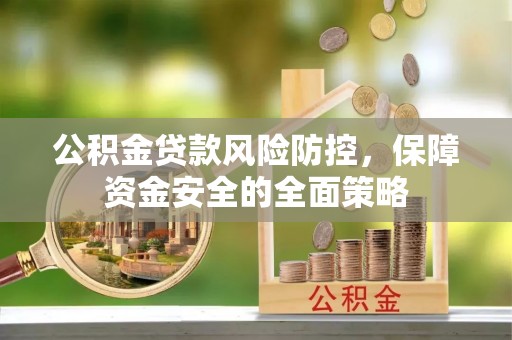 农安公积金贷款风险防控，保障资金安全的全面策略
