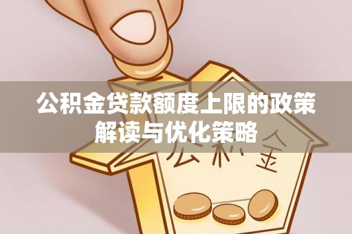 农安公积金贷款额度上限的政策解读与优化策略