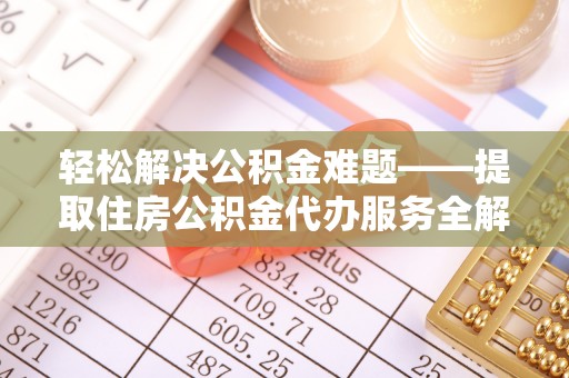 农安轻松解决公积金难题——提取住房公积金代办服务全解析