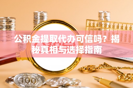 农安公积金提取代办可信吗？揭秘真相与选择指南