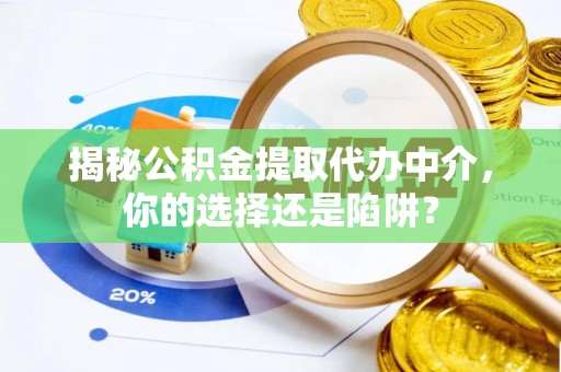农安揭秘公积金提取代办中介，你的选择还是陷阱？