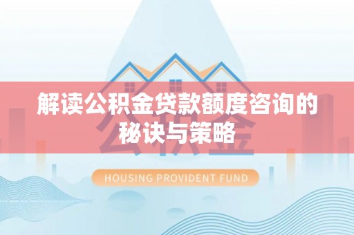 农安解读公积金贷款额度咨询的秘诀与策略