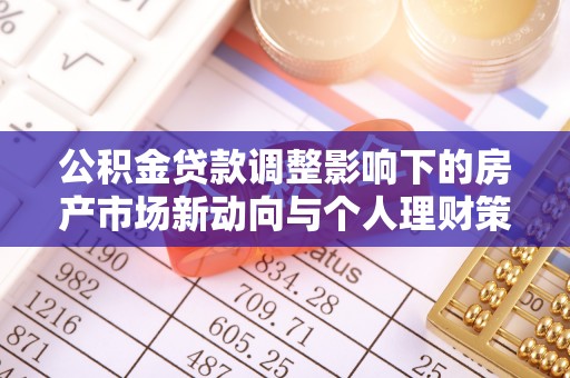 农安公积金贷款调整影响下的房产市场新动向与个人理财策略