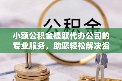 农安小额公积金提取代办公司的专业服务，助您轻松解决资金难题