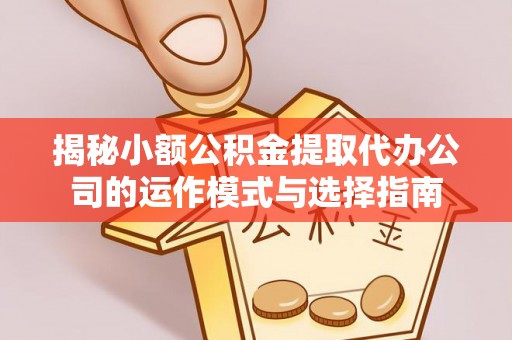 农安揭秘小额公积金提取代办公司的运作模式与选择指南