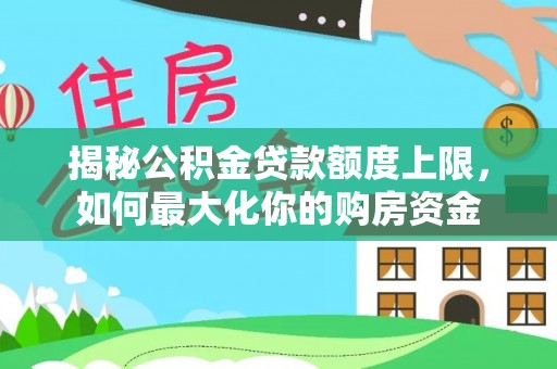 农安揭秘公积金贷款额度上限，如何最大化你的购房资金