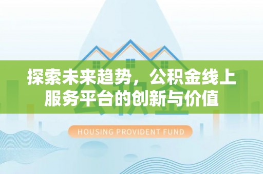 农安探索未来趋势，公积金线上服务平台的创新与价值