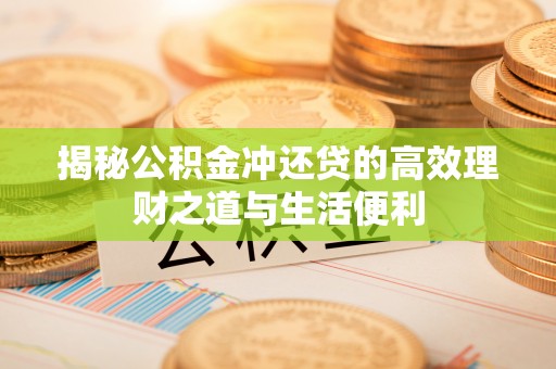 农安揭秘公积金冲还贷的高效理财之道与生活便利