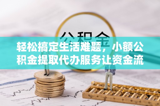 农安轻松搞定生活难题，小额公积金提取代办服务让资金流转更便捷