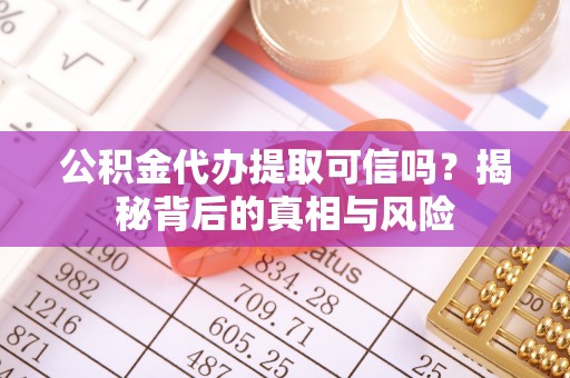 农安公积金代办提取可信吗？揭秘背后的真相与风险