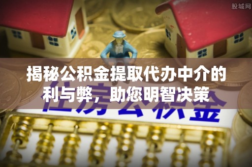 农安揭秘公积金提取代办中介的利与弊，助您明智决策
