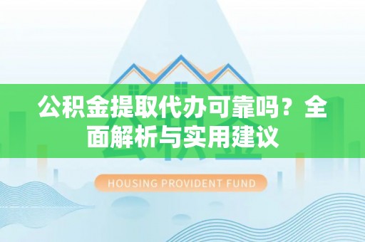 农安公积金提取代办可靠吗？全面解析与实用建议