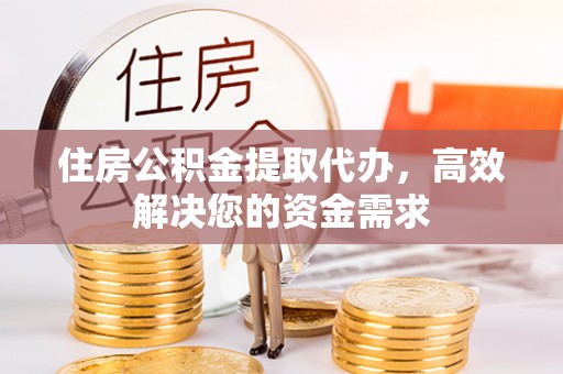 农安住房公积金提取代办，高效解决您的资金需求