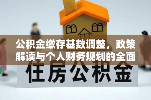 农安公积金缴存基数调整，政策解读与个人财务规划的全面分析