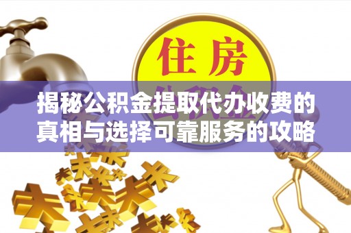 农安揭秘公积金提取代办收费的真相与选择可靠服务的攻略