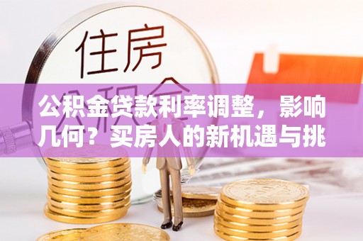 农安公积金贷款利率调整，影响几何？买房人的新机遇与挑战