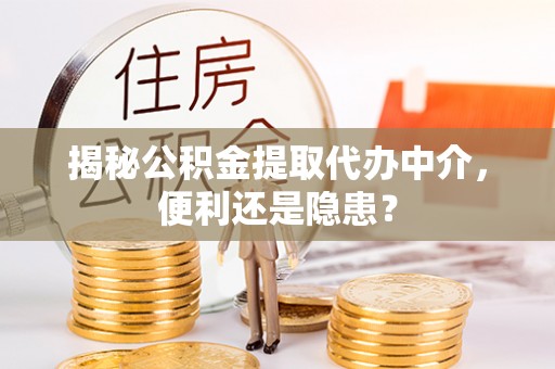 农安揭秘公积金提取代办中介，便利还是隐患？