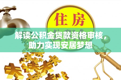 农安解读公积金贷款资格审核，助力实现安居梦想