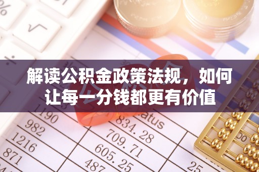 农安解读公积金政策法规，如何让每一分钱都更有价值