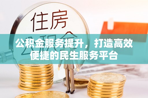 农安公积金服务提升，打造高效便捷的民生服务平台