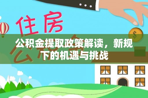 农安公积金提取政策解读，新规下的机遇与挑战