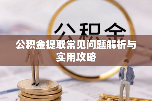 农安公积金提取常见问题解析与实用攻略