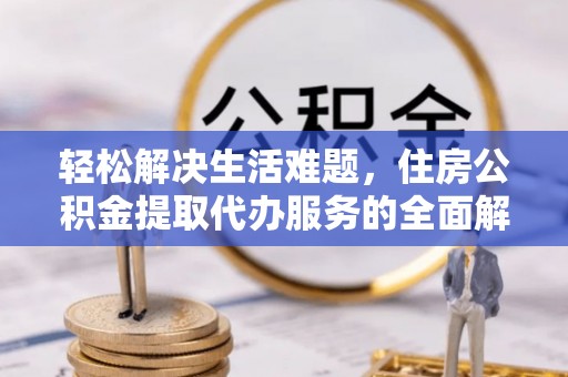 农安轻松解决生活难题，住房公积金提取代办服务的全面解析