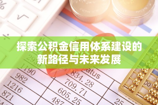 农安探索公积金信用体系建设的新路径与未来发展