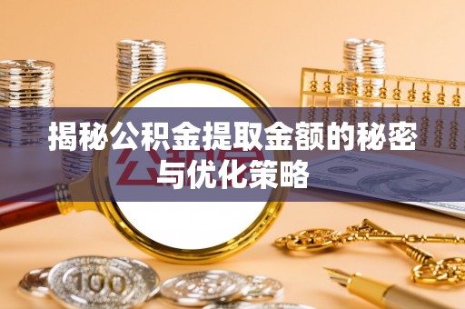 农安揭秘公积金提取金额的秘密与优化策略