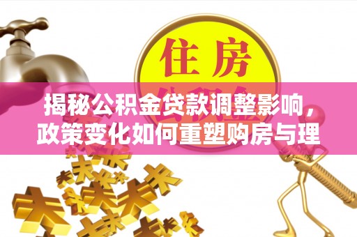 农安揭秘公积金贷款调整影响，政策变化如何重塑购房与理财规划