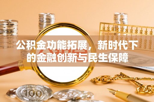 农安公积金功能拓展，新时代下的金融创新与民生保障