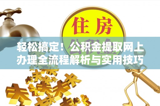 农安轻松搞定！公积金提取网上办理全流程解析与实用技巧