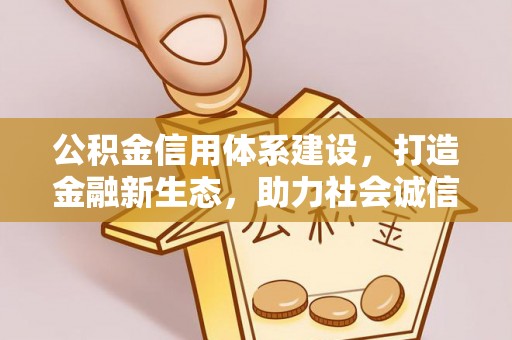农安公积金信用体系建设，打造金融新生态，助力社会诚信发展