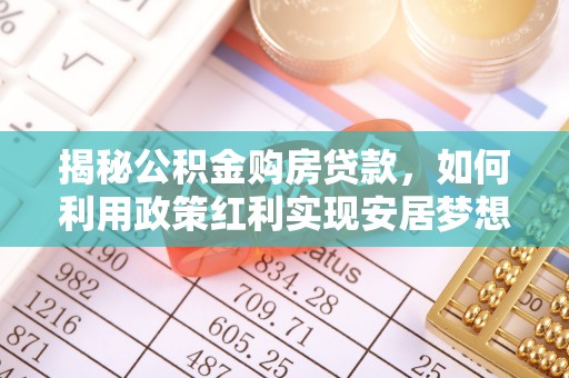 农安揭秘公积金购房贷款，如何利用政策红利实现安居梦想