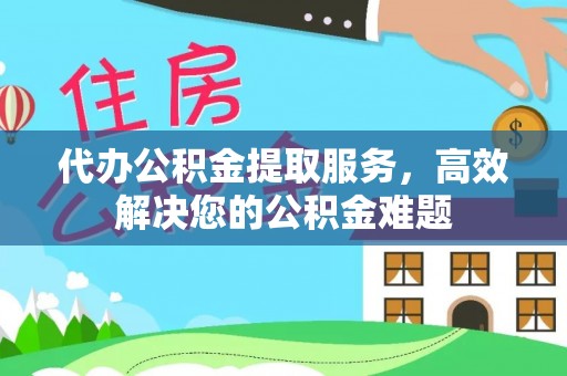 农安代办公积金提取服务，高效解决您的公积金难题