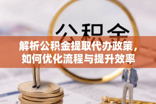 农安解析公积金提取代办政策，如何优化流程与提升效率