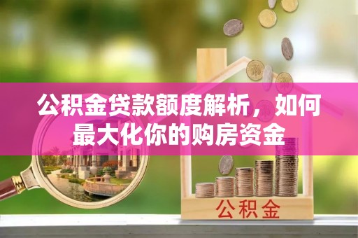 农安公积金贷款额度解析，如何最大化你的购房资金
