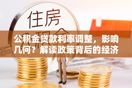 农安公积金贷款利率调整，影响几何？解读政策背后的经济逻辑