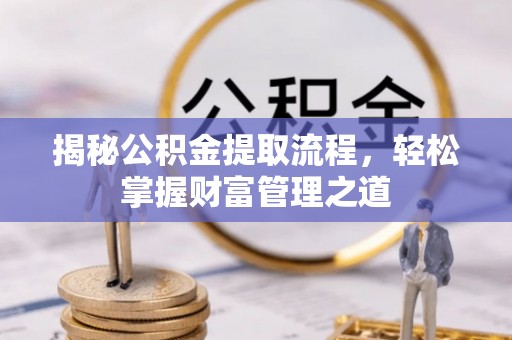 农安揭秘公积金提取流程，轻松掌握财富管理之道