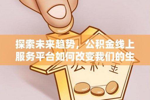 农安探索未来趋势，公积金线上服务平台如何改变我们的生活