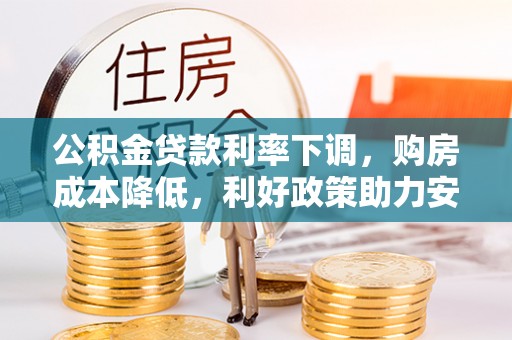 农安公积金贷款利率下调，购房成本降低，利好政策助力安居梦想