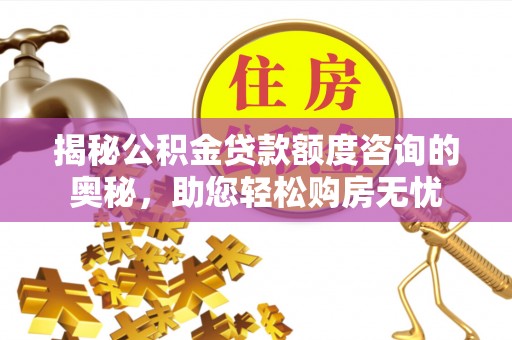 农安揭秘公积金贷款额度咨询的奥秘，助您轻松购房无忧