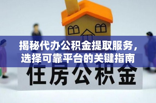 农安揭秘代办公积金提取服务，选择可靠平台的关键指南