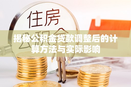 农安揭秘公积金贷款调整后的计算方法与实际影响