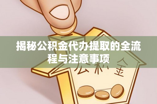 农安揭秘公积金代办提取的全流程与注意事项