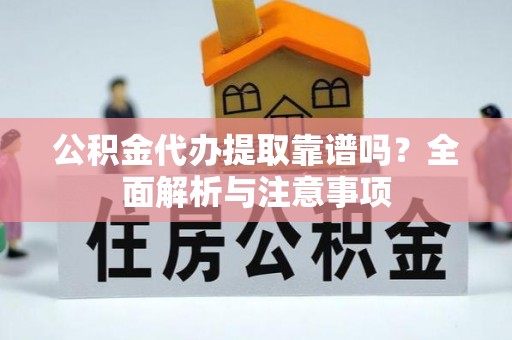 农安公积金代办提取靠谱吗？全面解析与注意事项