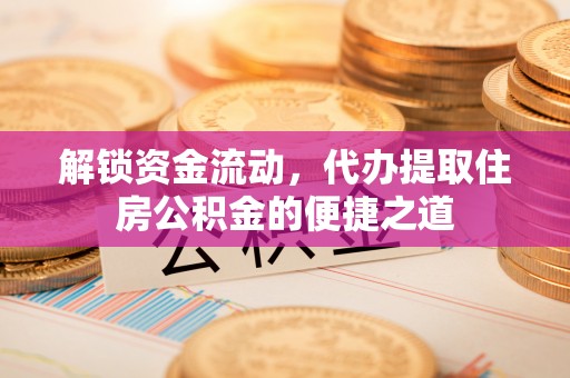农安解锁资金流动，代办提取住房公积金的便捷之道