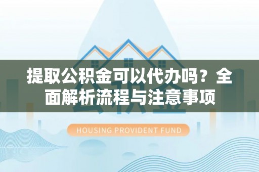 农安提取公积金可以代办吗？全面解析流程与注意事项