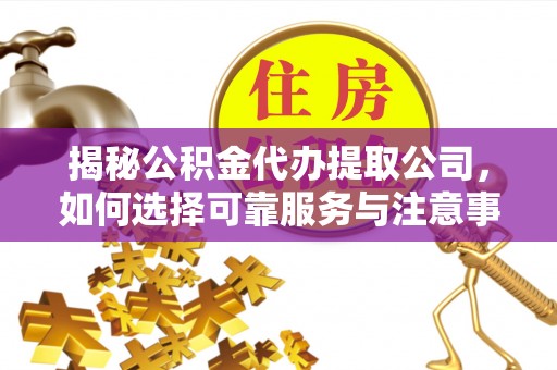 农安揭秘公积金代办提取公司，如何选择可靠服务与注意事项